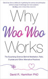 Why Woo Woo Works: The Science Behind Crystals, Reiki and the Things That the Age of Reason Tried to Quash