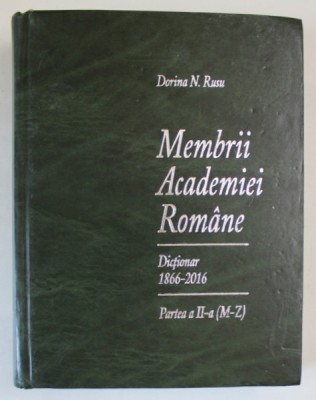 MEMBRII ACADEMIEI ROMANE , DICTIONAR , 1866 - 2016 , PARTEA A II - A , LITERELE M - Z , EDITIA A V - A de DORINA N. RUSU , 2016 foto