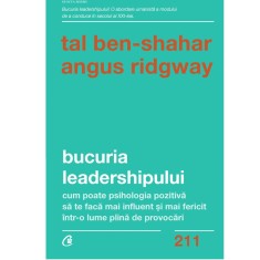 Bucuria leadershipului. Cum poate psihologia pozitiva sa te faca mai influent si mai fericit intr-o lume plina de provocari, Tal Ben-Shahar , Angus Ri