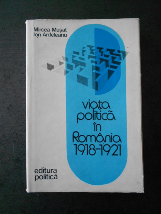 MIRCEA MUSAT - VIATA POLITICA IN ROMANIA 1918-1921