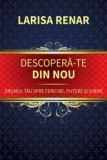 Cumpara ieftin Descopera-te din nou. Drumul tau spre fericire, putere si iubire/Larisa Renar