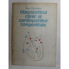 DIAGNOSTICUL CLINIC AL CARDIOPATIILOR CONGENITALE de IOAN ZAGREANU , CLUJ - NAPOCA 1989