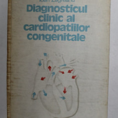 DIAGNOSTICUL CLINIC AL CARDIOPATIILOR CONGENITALE de IOAN ZAGREANU , CLUJ - NAPOCA 1989