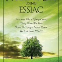 I Want to Live Using Essiac: For Anyone Who Is Fighting Cancer, Helping Others Who Have Cancer, or Trying to Prevent Cancer. the Truth about Essiac