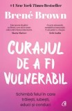 Curajul de a fi vulnerabil. Schimba felul in care traiesti, iubesti, educi si conduci. Editia a III-a/Brene Brown, Curtea Veche Publishing
