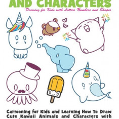 How to Draw Kawaii Cute Animals and Characters: Drawing for Kids with Letters Numbers and Shapes: Cartooning for Kids and Learning How to Draw Cute Ka