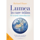 Lumea &icirc;n care trăim. O scurtă introducere - Richard Haass