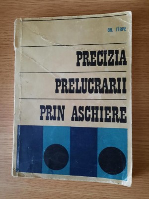 PRECIZIA PRELUCRARII PRIN ASCHIERE &amp;ndash; GH. TIRPE (1972) foto