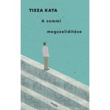 A semmi megszel&iacute;d&iacute;t&eacute;se - Tisza Kata