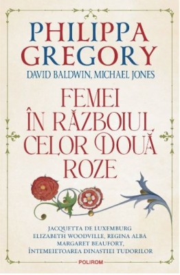 Femei in Razboiul celor Doua Roze &amp;ndash; Philippa Gregory, David Baldwin, Michael Jones foto