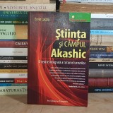ERVIN LASZLO - STIINTA SI CAMPUL AKASHIC : O TEORIE INTEGRALA A TUTUROR LUCRURILOR , 2008 *