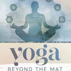 Yoga Beyond the Mat: How to Make Yoga Your Spiritual Practice