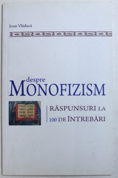 DESPRE MONOFIZISM - RASPUNSURI LA 100 DE INTREBARI de IOAN VLADUCA , 2010