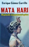 Enrique Gomez Carrillo - Mata Hari. Misterele dansatoarei spion