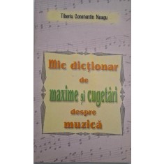 Mic dictionar de maxime si cugetari despre muzica - Tiberiu Constantin Neagu