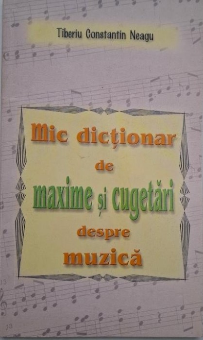 Mic dictionar de maxime si cugetari despre muzica - Tiberiu Constantin Neagu