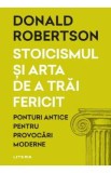 Stoicismul si arta de a trai fericit. Ponturi antice pentru provocari moderne - Donald Robertson, 2024