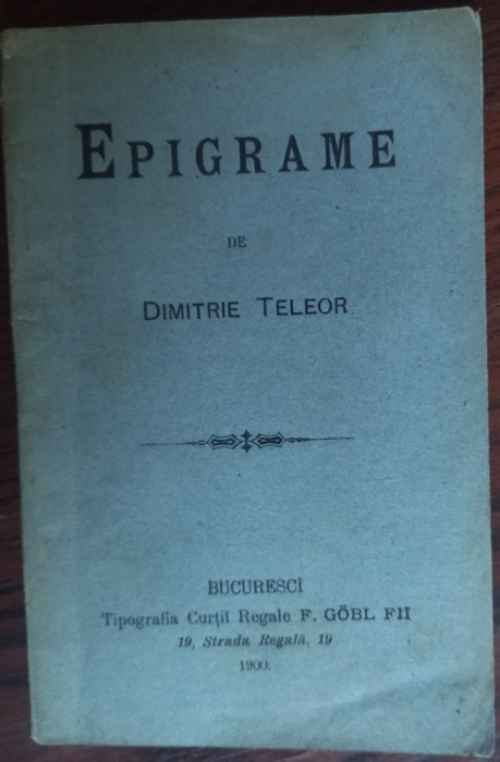 EPIGRAME DE DIMITRIE TELEOR (BUCURESCI/TIPOGRAFIA CURTII REGALE F.GOBL FII/1900)