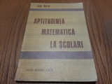 APTITUDINEA MATEMATICA LA SCOLARI - Ioan Berar - Editura Academiei, 1991, 197 p., Humanitas