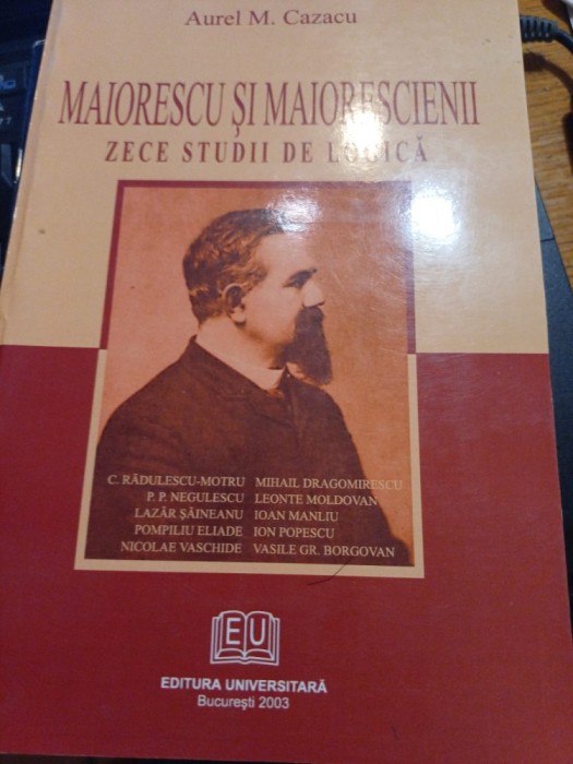 Aurel M. Cazacu - Maiorescu și maiorescienii. Zece studii de logică