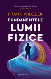 Fundamentele lumii fizice - Paperback brosat - Frank Wilczek - Humanitas
