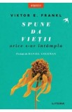 Spune da vietii, orice s-ar intampla - Viktor E. Frankl