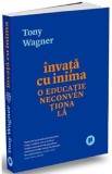 Invata cu inima. O educatie neconventionala - Tony Wagner