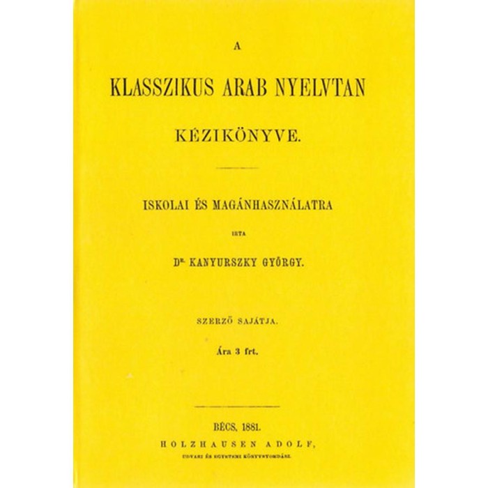 A klasszikus arab nyelvtan k&eacute;zik&ouml;nyve iskolai &eacute;s mag&aacute;nhaszn&aacute;latra - Kanyurszky Gy&ouml;rgy