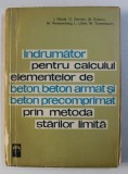 INDRUMATOR PENTRU CALCULUL ELEMENTELOR DE BETON , BETON ARMAT SI BETON PRECOMPRIMAT PRIN METODA STARILOR LIMITA de I. NICULA , M. WEISSENBERG , etc ,