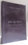 LOC DE TRAIT, LOC DE MURIT , EDITIA A II- A de VIOREL SERBAN , 2009 , DEDICATIE*