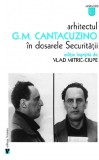 Arhitectul G.M. Cantacuzino in dosarele Securitatii - Vlad Mitric-Ciupe