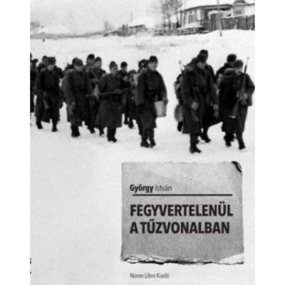 Fegyvertelen&amp;uuml;l a tűzvonalban - Gy&amp;ouml;rgy Istv&amp;aacute;n foto