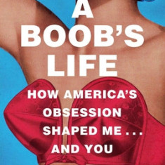 A Boob's Life: How America's Obsession Shaped Me?and You