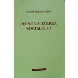 PERSONALIZAREA SOCIALULUI. INTELEGERI TEOLOGICE ALE REALITATII SOCIALE-IONEL UNGUREANU-237166