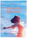 Aleg deplina Libertate. Devin constient. Metoda practica de invatare a fericirii: Eu sunt mai mare - Lester Levenson