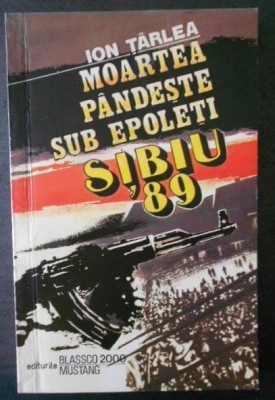 moartea pandeste sub epoleti. sibiu &amp;#039;89 de ion tarlea este aparuta &amp;icirc;n anul 1993 la editura blassco foto
