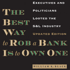 The Best Way to Rob a Bank Is to Own One: How Corporate Executives and Politicians Looted the S&L Industry