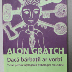 DACA BARBATII AR VORBI , 7 CHEI PENTRU INTELEGEREA PSIHOLOGIEI MASCULINE de ALON GRATCH , 2007, PREZINTA SUBLINIERI *