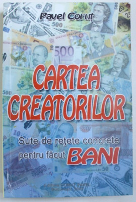 CARTEA CREATORILOR - SUTE DE RETETE CONCRETE PENTRU FACUT BANI de PAVEL CORUT , 2007 foto