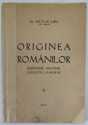 ORIGINEA ROMANILOR , RASPUNSURI , ADAOSURI , SUGESTII , LAMURIRI de DR. NICOLAE LUPU , VOLUMUL II , 1942 foto