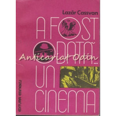 A Fost Odata Un Cinema - Lazar Cassvan
