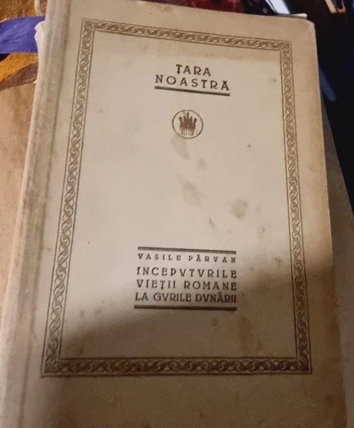 TARA NOASTRA. INCEPUTURILE VIETII ROMANE LA GURILE DUNARII - VASILE PARVAN