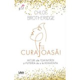 Fii curajoasa! Mituri ale feminitatii si puterea de a le reinventa - Chloe Brotheridge
