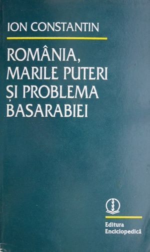 Romania, marile puteri si problema Basarabiei &ndash; Ion Constantin