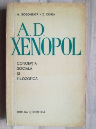 A. D. Xenopol: Conceptia sociala si filozofica- N. Gogoneata, Z. Ornea