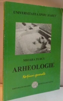 ARHEOLOGIE, NOTIUNI GENERALE de MIOARA TURCU, 2004 foto