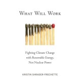 What Will Work: Fighting Climate Change with Renewable Energy, not Nuclear Power
