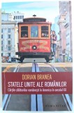 STATELE UNITE ALE ROMANILOR - CARTILE CALATORIILOR ROMANESTI IN AMERICA IN SECOLUL XX de DORIAN BRANEA , 2017, Humanitas