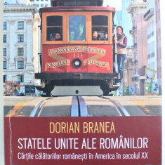 STATELE UNITE ALE ROMANILOR - CARTILE CALATORIILOR ROMANESTI IN AMERICA IN SECOLUL XX de DORIAN BRANEA , 2017