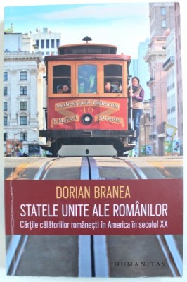 STATELE UNITE ALE ROMANILOR - CARTILE CALATORIILOR ROMANESTI IN AMERICA IN SECOLUL XX de DORIAN BRANEA , 2017 foto